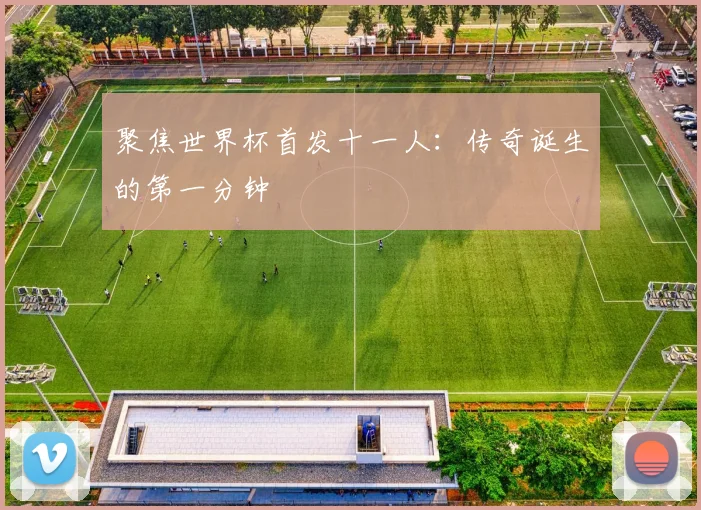 聚焦世界杯首发十一人：传奇诞生的第一分钟