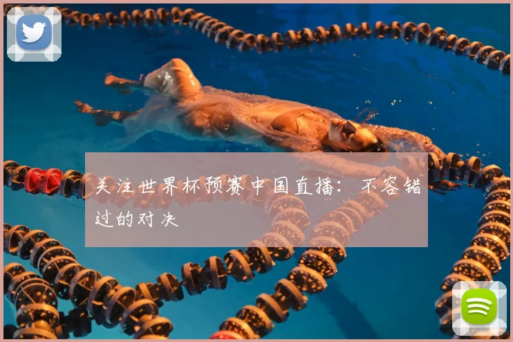 关注世界杯预赛中国直播：不容错过的对决