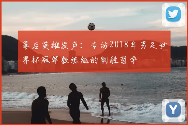 幕后英雄发声：专访2018年男足世界杯冠军教练组的制胜哲学
