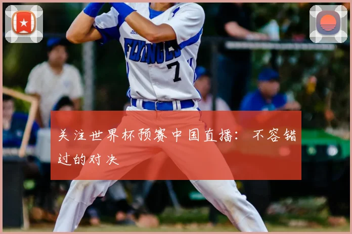 关注世界杯预赛中国直播：不容错过的对决