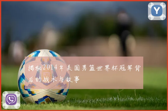 揭秘2014年美国男篮世界杯冠军背后的战术与故事