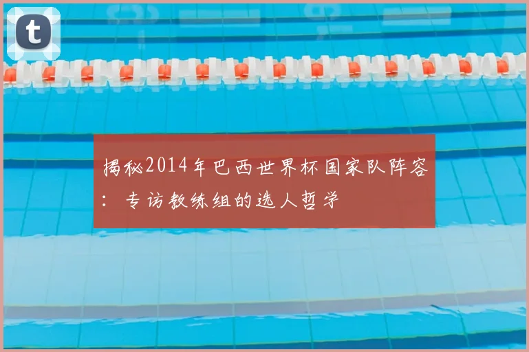 揭秘2014年巴西世界杯国家队阵容：专访教练组的选人哲学