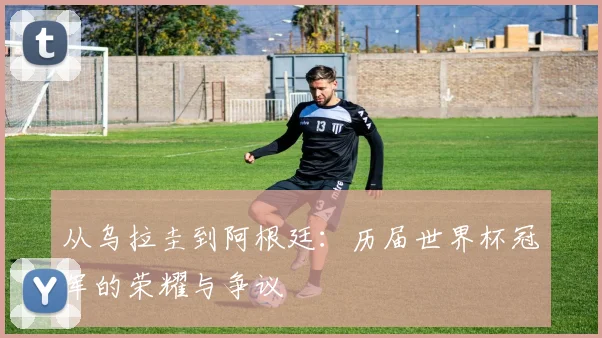 从乌拉圭到阿根廷:历届世界杯冠军的荣耀与争议