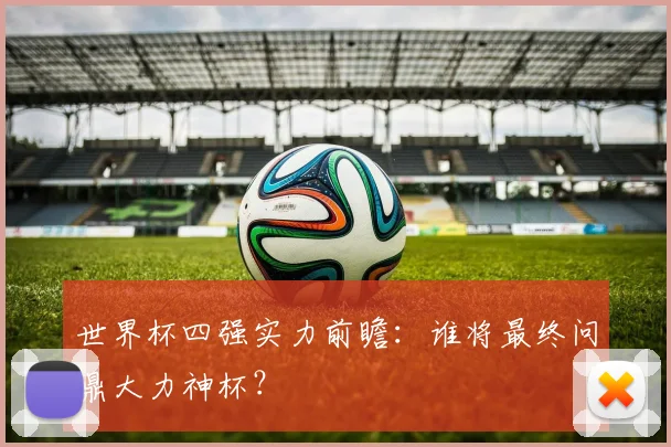 世界杯四强实力前瞻：谁将最终问鼎大力神杯？