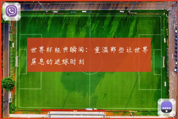 世界杯经典瞬间：重温那些让世界屏息的进球时刻
