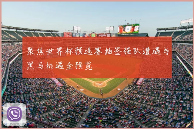 聚焦世界杯预选赛抽签强队遭遇与黑马机遇全预览