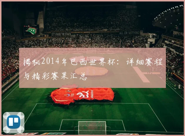 揭秘2014年巴西世界杯：详细赛程与精彩赛果汇总