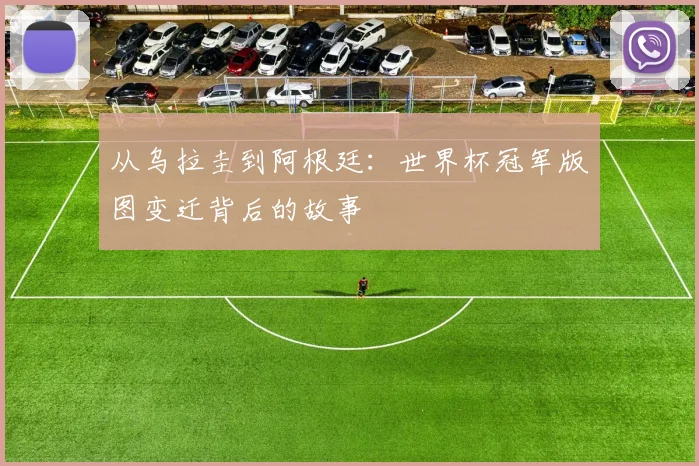 从乌拉圭到阿根廷：世界杯冠军版图变迁背后的故事