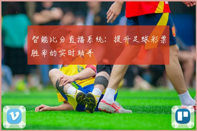 智能比分直播系统：提升足球彩票胜率的实时助手