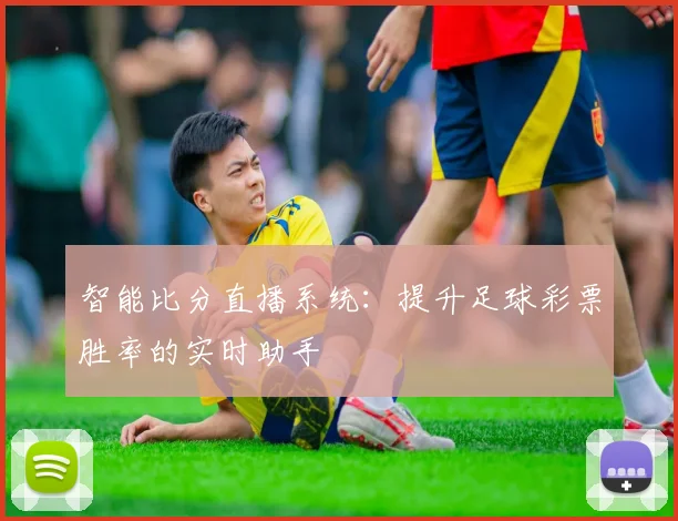智能比分直播系统：提升足球彩票胜率的实时助手