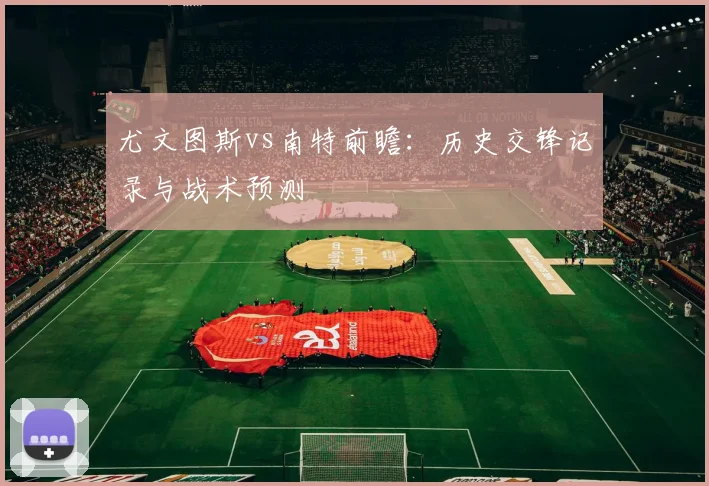 尤文图斯vs南特前瞻：历史交锋记录与战术预测