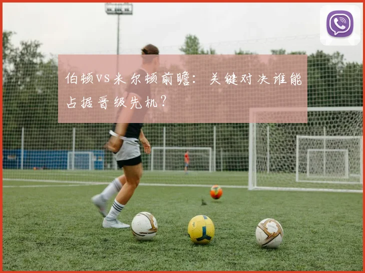 伯顿vs米尔顿前瞻：关键对决谁能占据晋级先机？