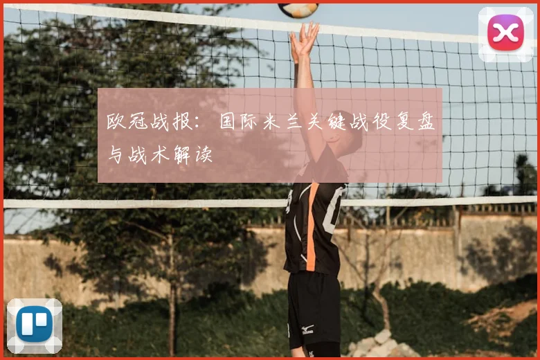 欧冠战报：国际米兰关键战役复盘与战术解读