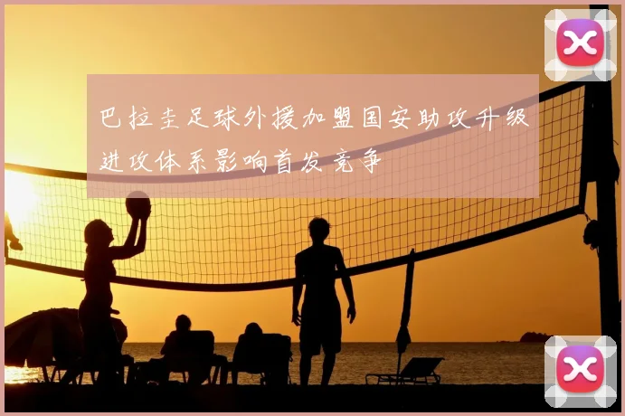 巴拉圭足球外援加盟国安助攻升级进攻体系影响首发竞争