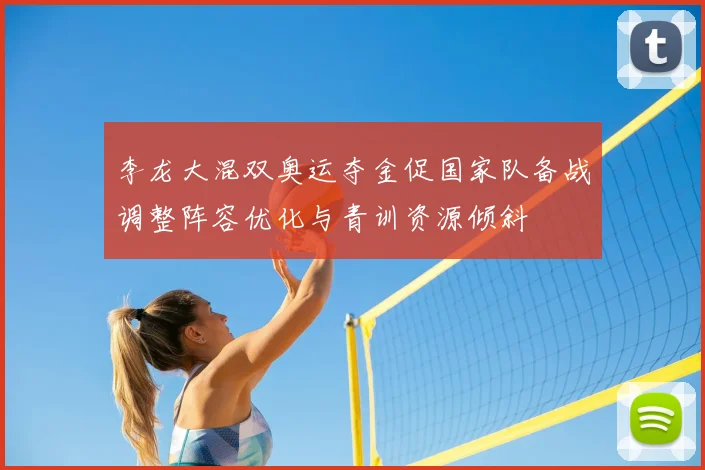 李龙大混双奥运夺金促国家队备战调整阵容优化与青训资源倾斜