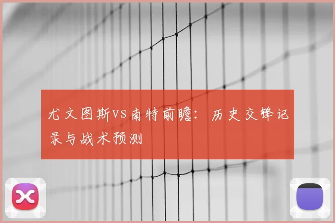 尤文图斯vs南特前瞻：历史交锋记录与战术预测