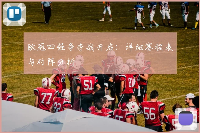 欧冠四强争夺战开启：详细赛程表与对阵分析